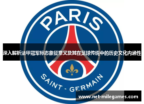 深入解析法甲冠军标志象征意义及其在足球传统中的历史文化内涵性 深入解析法甲冠军标志象征意义及其在足球传统中的历史文化内涵性